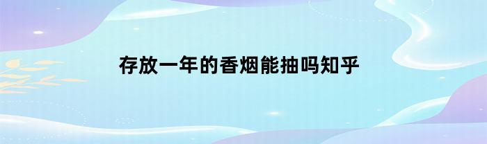 存放一年的香烟能抽吗知乎