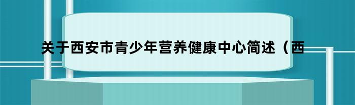 西安市青少年营养健康中心：为青少年提供全面的健康营养服务