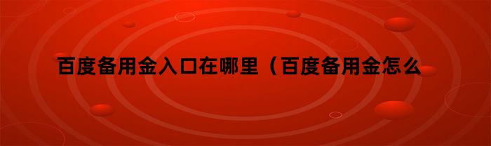 百度备用金入口在哪里(百度备用金怎么开通)