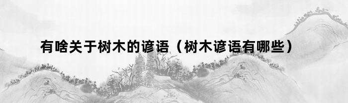 有啥关于树木的谚语(树木谚语有哪些)