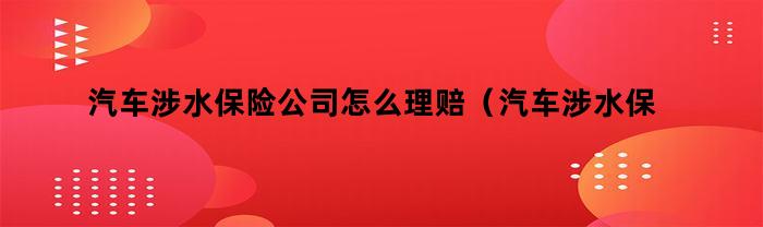 汽车涉水保险公司怎么理赔（汽车涉水保险公司怎么理赔汽车涉水后还能开吗）