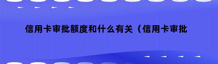 信用卡审批额度和什么有关(信用卡审批额度和什么有关系)