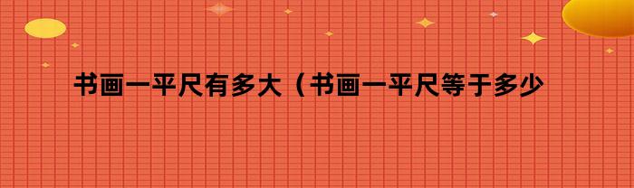 书画一平尺有多大（书画一平尺等于多少厘米）