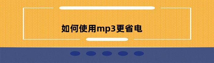 如何最大程度地节省MP3播放器的电量？