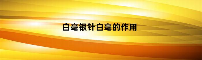白毫银针白毫的作用