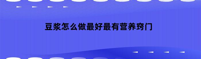 豆浆怎么做最好最有营养窍门