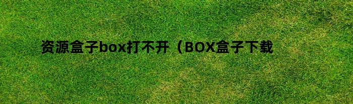 资源盒子box打不开（BOX盒子下载）