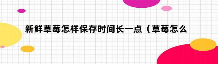 新鲜草莓怎样保存时间长一点（草莓怎么保存时间久一点）