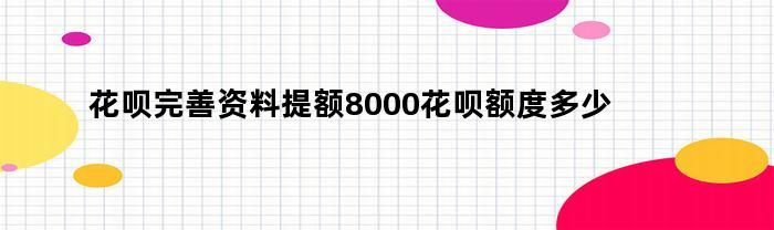 花呗完善资料提额8000花呗额度多少(2020花呗立即提额方法,做好了提升额度到5000)