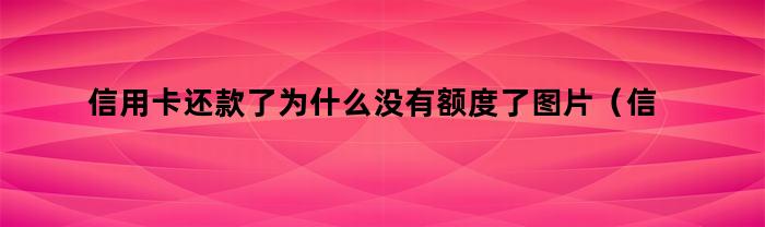 信用卡还款了为什么没有额度了图片（信用卡还款了为什么没有额度了怎么回事）