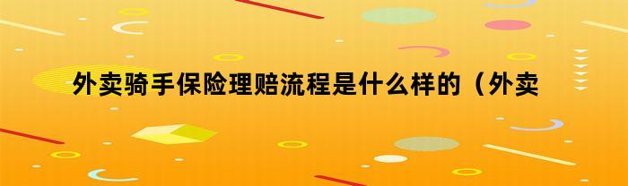 外卖骑手保险理赔流程是什么样的（外卖骑手保险理赔流程是什么啊）