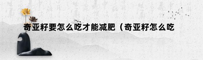 奇亚籽减肥新方法：如何正确食用奇亚籽来达到最佳减肥效果