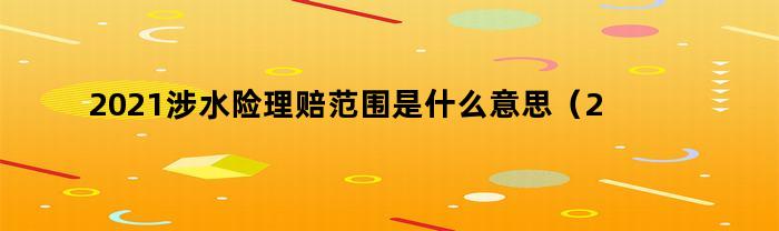 2021涉水险理赔范围是什么意思（2021涉水险理赔范围是什么呢）