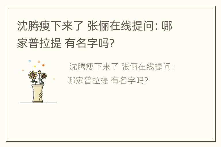 沈腾瘦下来了 张俪在线提问：哪家普拉提 有名字吗？