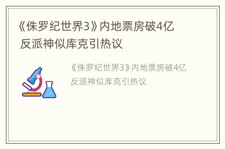 《侏罗纪世界3》内地票房破4亿 反派神似库克引热议