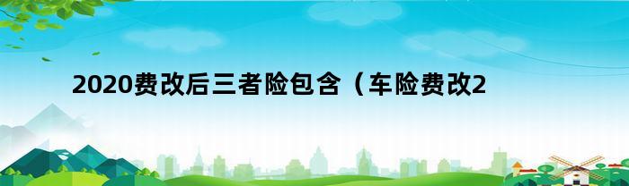 2020费改后三者险包含（车险费改2020第三者包含不计免赔）