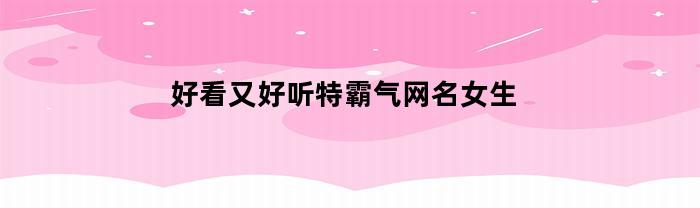 好看又好听特霸气网名女生