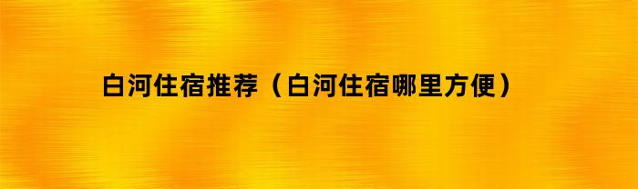 白河住宿推荐（白河住宿哪里方便）