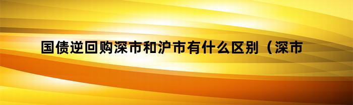 国债逆回购深市和沪市有什么区别（深市和沪市有什么区别）