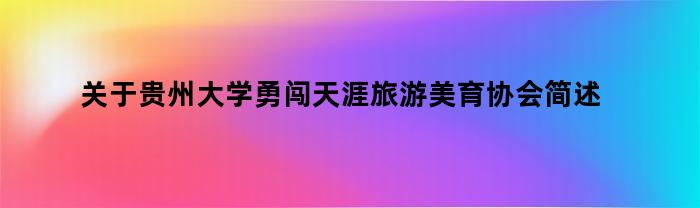 关于贵州大学勇闯天涯旅游美育协会简述（贵州大学勇闯天涯旅游美育协会）