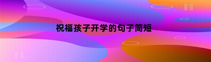 祝福孩子开学的句子简短