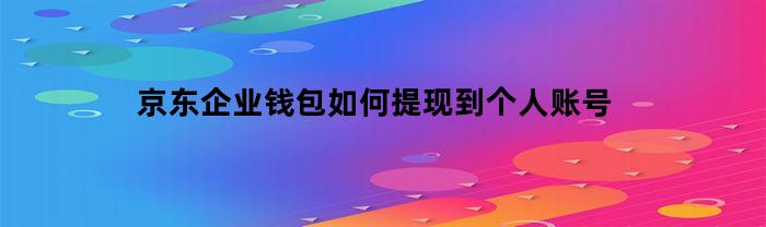 京东企业钱包如何将余额提现到个人账号？