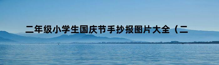 二年级小学生国庆节手抄报图片大全（二年级小学生国庆节手抄报图片大全简单）