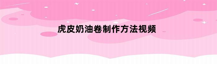 虎皮奶油卷制作方法视频