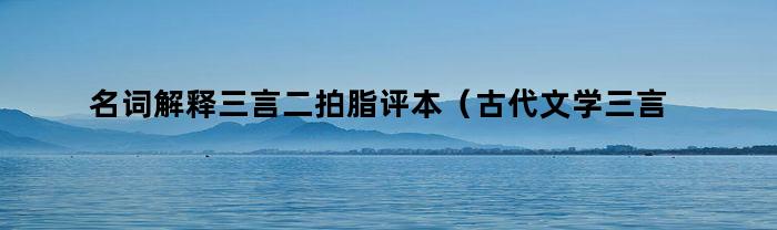 名词解释三言二拍脂评本（古代文学三言二拍名词解释）