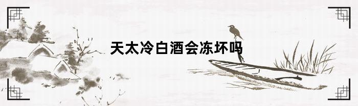 天太冷白酒会冻坏吗