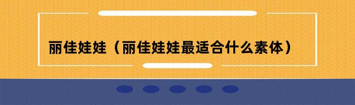 丽佳娃娃（丽佳娃娃最适合什么素体）