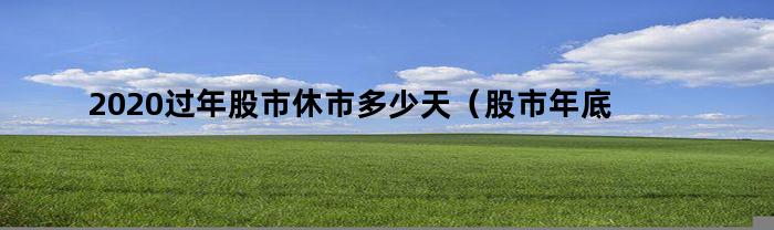 2020过年股市休市多少天(股市年底休市几天2020年)