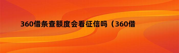 360借条查额度会看征信吗（360借条查额度会看征信吗知乎）