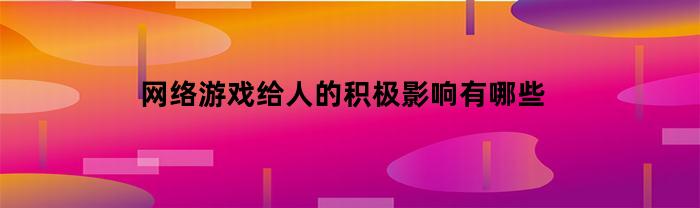 网络游戏给人的积极影响有哪些