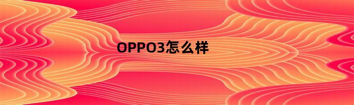 OPPO3怎么样