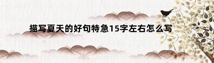 描写夏天的好句特急15字左右怎么写