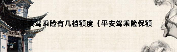 平安驾乘险有哪几个保额档位？