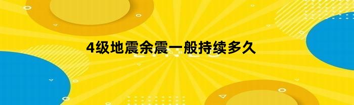 4级地震余震一般持续多久