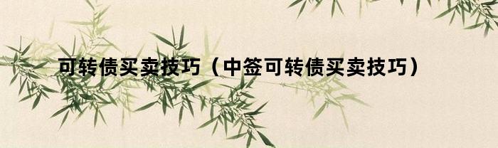可转债买卖技巧（中签可转债买卖技巧）