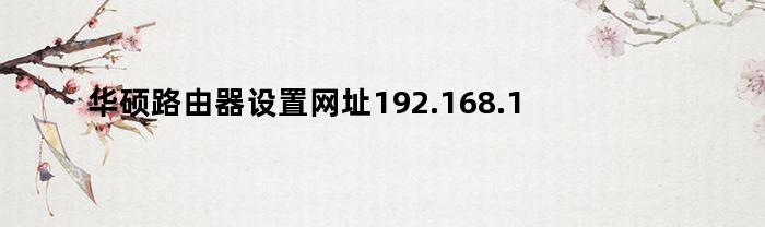 华硕路由器设置网址192.168.1.1（华硕路由器登录网址192.168.3.1）