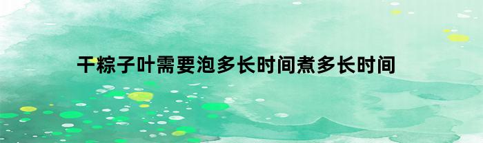 干粽子叶需要泡多长时间煮多长时间