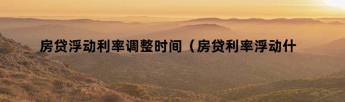 房贷浮动利率调整时间（房贷利率浮动什么时候开始的）