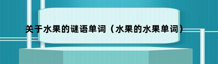 关于水果的谜语，可以猜一猜：什么水果的单词一样？