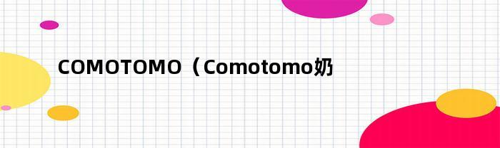 COMOTOMO（Comotomo奶嘴保质期）