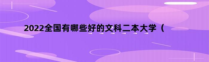 2022全国有哪些好的文科二本大学（2021全国文科二本大学排名）