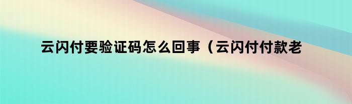 云闪付为什么每次付款都需要验证码？（云闪付付款时为何要求输入验证码）