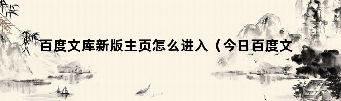 百度文库新版主页怎么进入（今日百度文库怎么退出登录）