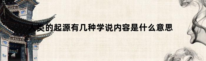 人类的起源有几种学说内容是什么意思