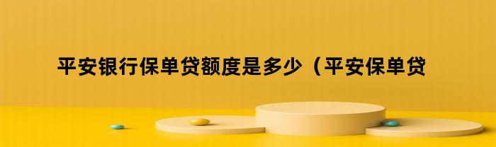 平安银行保单贷额度是多少（平安保单贷款最高额度）