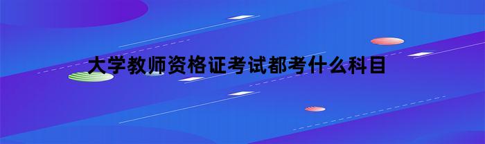 大学教师资格证考试都考什么科目